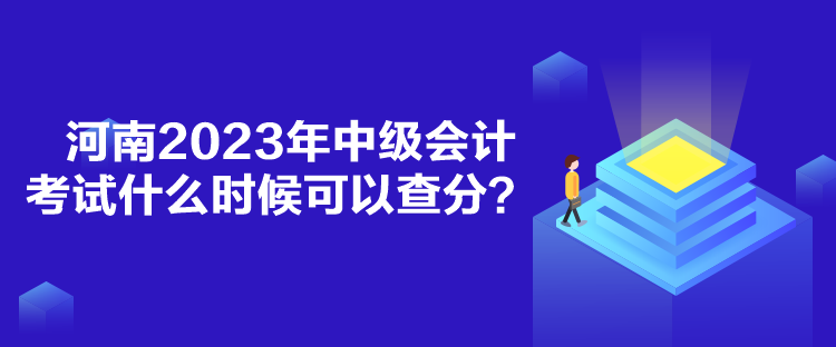 河南2023年中级会计考试什么时候可以查分？