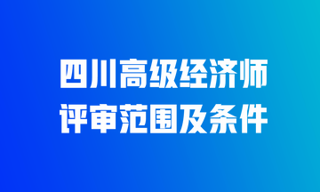 四川高级经济师评审范围及条件