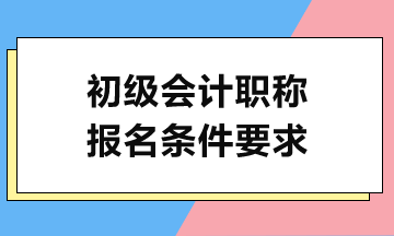 2024初级会计考试报名需满足哪些条件？