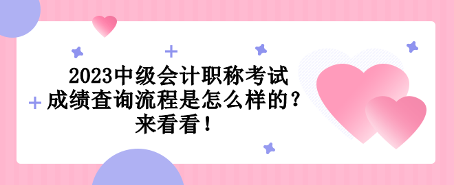 2023中级会计职称考试成绩查询流程是怎么样的？来看看！