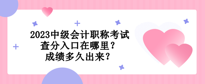 2023中级会计职称考试查分入口在哪里？成绩多久出来？