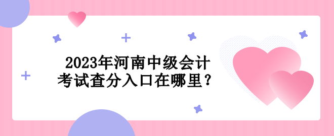 2023年河南中级会计考试查分入口在哪里？