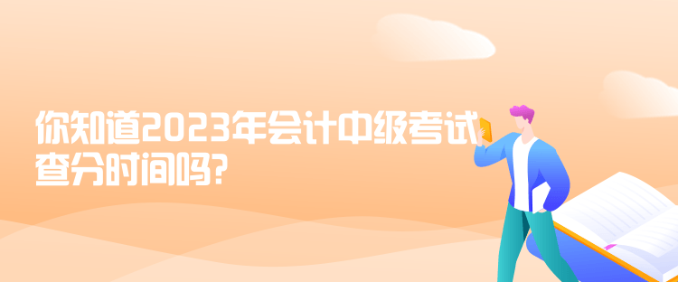 你知道2023年会计中级考试查分时间吗？