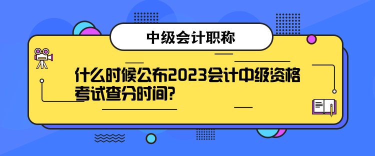 什么时候公布2023会计中级资格考试查分时间？