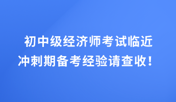 初中级经济师考试临近 冲刺期备考经验请查收！