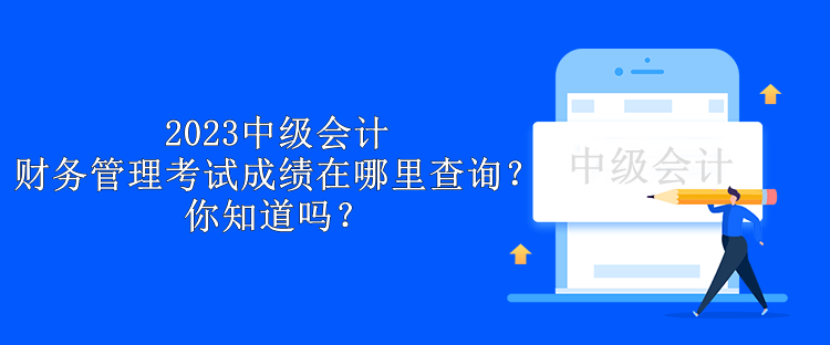 2023中级会计财务管理考试成绩在哪里查询？你知道吗？