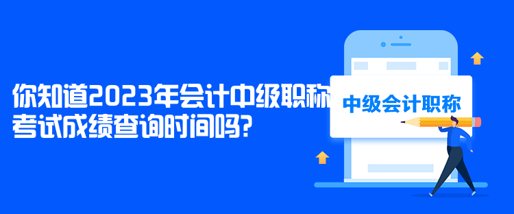 你知道2023年会计中级职称考试成绩查询时间吗？