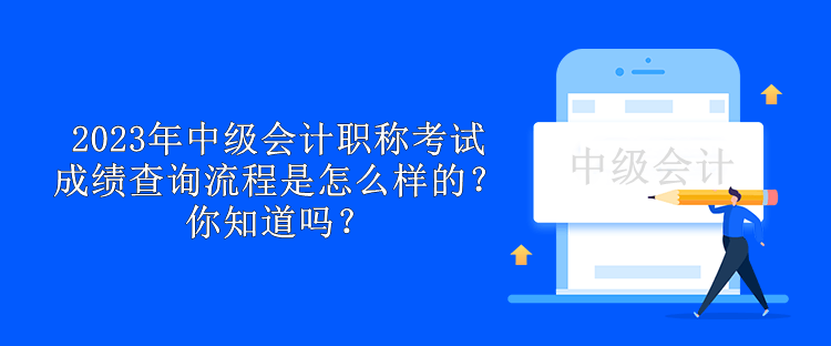 2023年中级会计职称考试成绩查询流程是怎么样的？你知道吗？