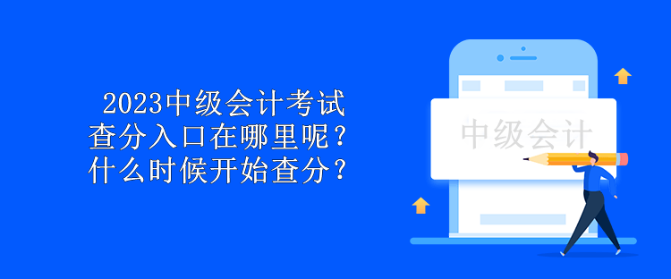 2023中级会计考试查分入口在哪里呢？什么时候开始查分？