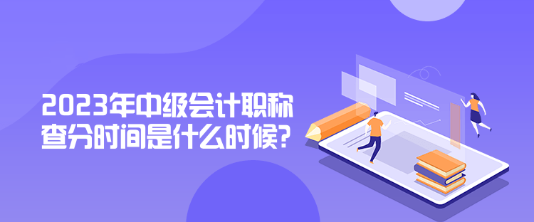 2023年中级会计职称查分时间是什么时候？公布了吗？