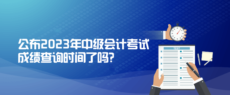 公布2023年中级会计考试成绩查询时间了吗？