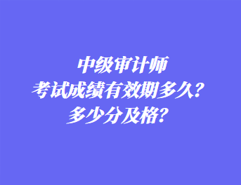 中级审计师考试成绩有效期多久？多少分及格？