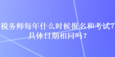 税务师每年什么时候报名和考试？具体日期相同吗？