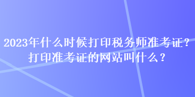 2023年什么时候打印税务师准考证？打印准考证的网站叫什么？