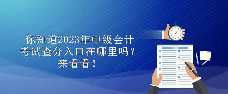 你知道2023年中级会计考试查分入口在哪里吗？来看看！