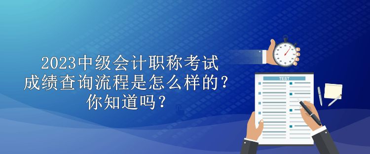 2023中级会计职称考试成绩查询流程是怎么样的？你知道吗？