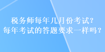 税务师每年几月份考试？每年考试的答题要求一样吗？