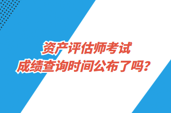 资产评估师考试成绩查询时间公布了吗？