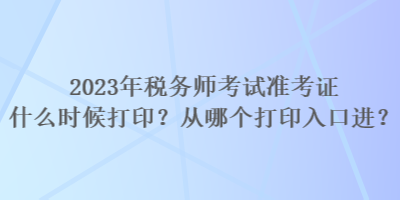 2023年税务师考试准考证什么时候打印？从哪个打印入口进？