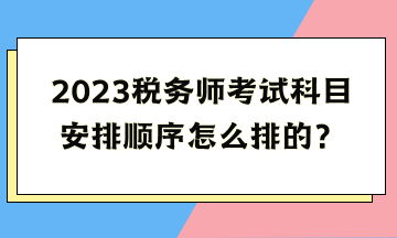 2023税务师考试科目安排顺序怎么排的？