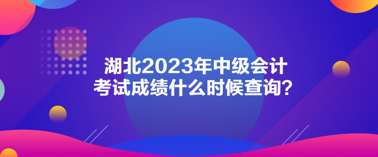 湖北2023年中级会计考试成绩什么时候查询？