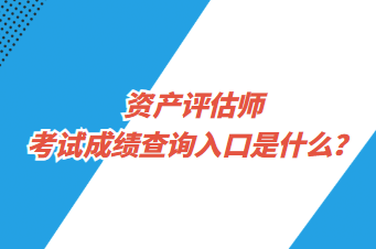 资产评估师考试成绩查询入口是什么？