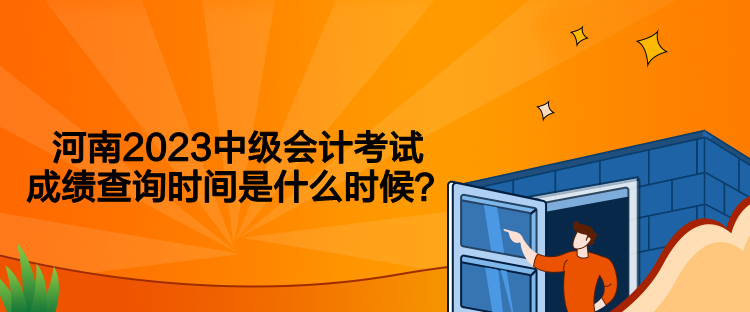 河南2023中级会计考试成绩查询时间是什么时候？