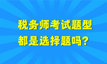 税务师考试题型都是选择题吗？哪些科目全是选择题？