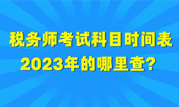 税务师考试科目时间表2023年的哪里查？