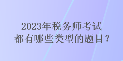 2023年税务师考试都有哪些类型的题目？