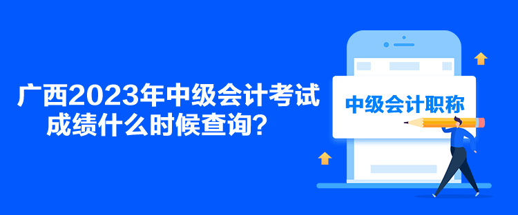 广西2023年中级会计考试成绩什么时候查询？