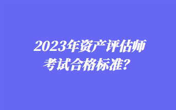 2023年资产评估师考试合格标准？