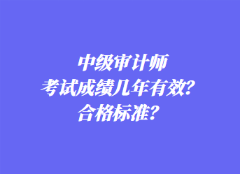 中级审计师考试成绩几年有效？合格标准？