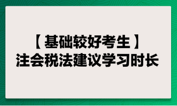 基础较好考生 注会税法建议学习时长