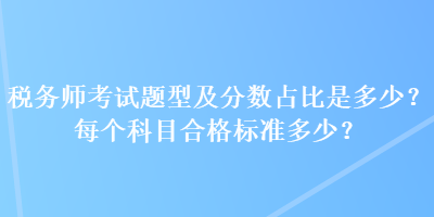 税务师考试题型及分数占比是多少？每个科目合格标准多少？