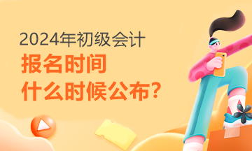 每日一问：2024年初级会计报名时间啥时候才能知道呢？