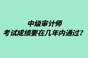 中级审计师考试成绩要在几年内通过？