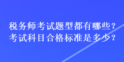 税务师考试题型都有哪些？考试科目合格标准是多少？