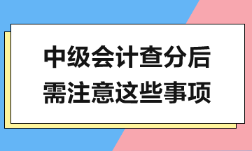 中级会计查分在即，查分后还有这些工作需要完成！