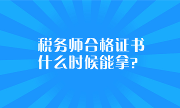 税务师合格证书什么时候能拿？