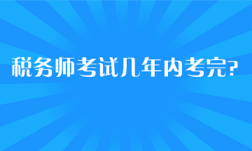 税务师考试几年内考完？