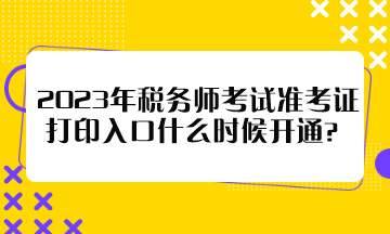 2023年税务师考试准考证打印入口什么时候开通？