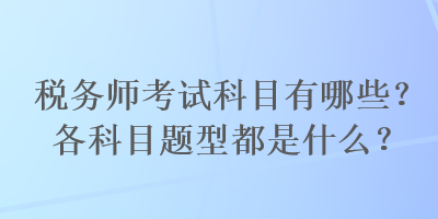 税务师考试科目有哪些？各科目题型都是什么？