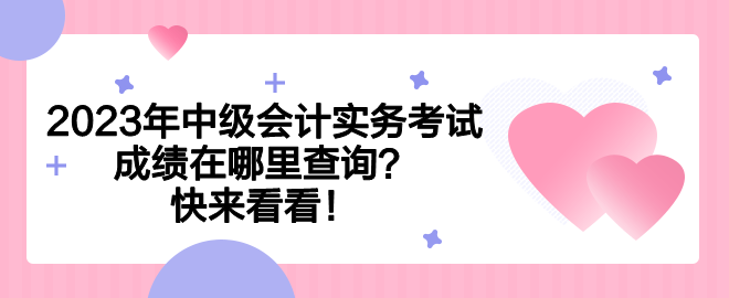 2023年中级会计实务考试成绩在哪里查询？快来看看！