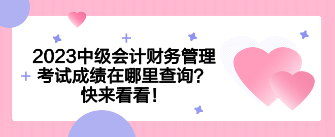 2023中级会计财务管理考试成绩在哪里查询？快来看看！