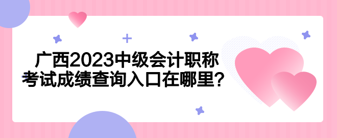 广西2023中级会计职称考试成绩查询入口在哪里？