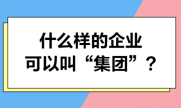 什么样的企业可以叫“集团”？集团可以享受哪些税收优惠？