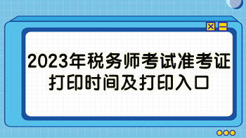 2023年税务师考试准考证打印时间及打印入口