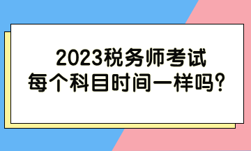 2023税务师考试每个科目时间一样吗？