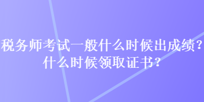 税务师考试一般什么时候出成绩？什么时候领取证书？